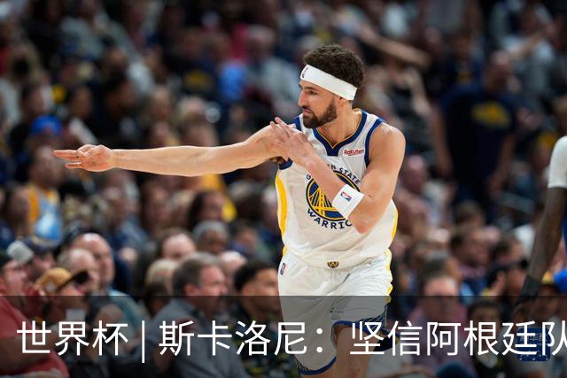 世界杯 | 斯卡洛尼：坚信阿根廷队会逆转