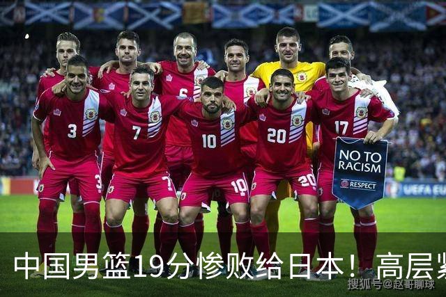 中国男篮19分惨败给日本！高层紧急召开会议：7月6日输球将直接出局