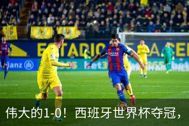 伟大的1-0！西班牙世界杯夺冠，神兵复制小白绝杀，梅西无缘金靴