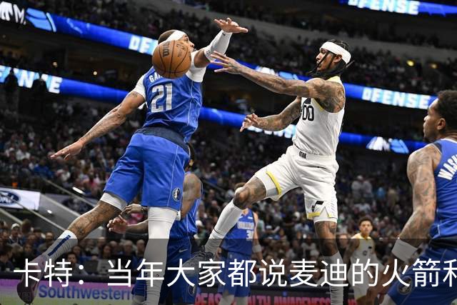 卡特：当年大家都说麦迪的火箭和魔术 我也有这个能力&我要回应