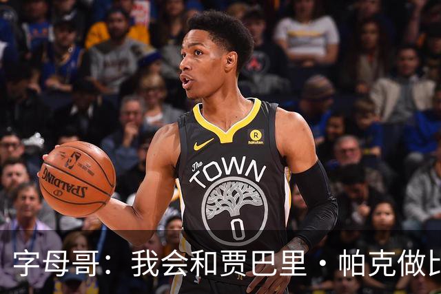 字母哥：我会和贾巴里·帕克做比较 他一直激励着我&因为他太棒了