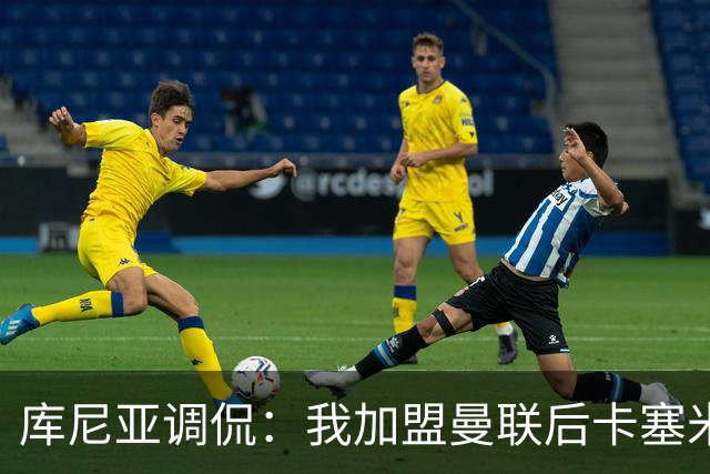 库尼亚调侃：我加盟曼联后卡塞米罗进球数提升，他应该去踢9号位