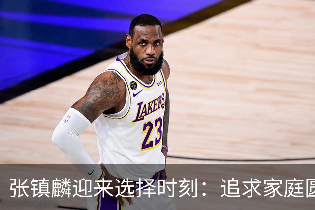 张镇麟迎来选择时刻：追求家庭圆满还是继续篮球荣耀