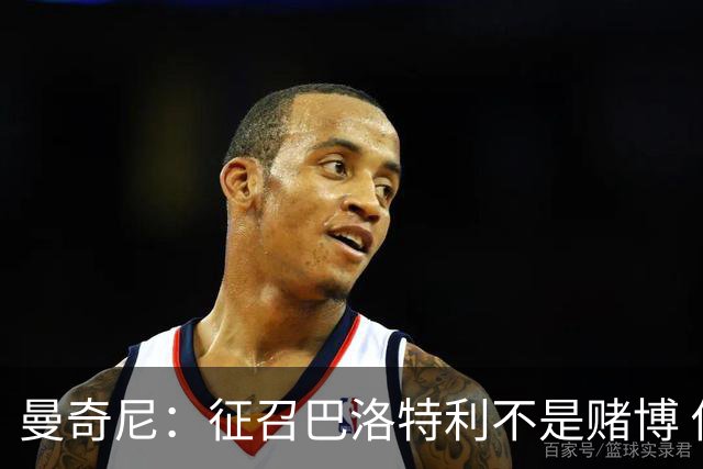 曼奇尼：征召巴洛特利不是赌博 他会拼尽全力