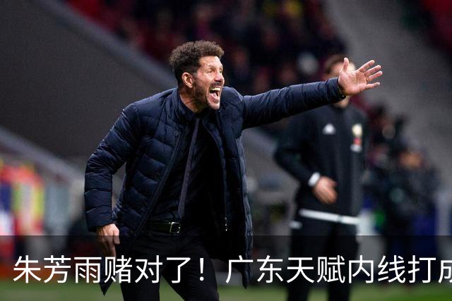 朱芳雨赌对了！广东天赋内线打成男篮老大，比杨瀚森更强！