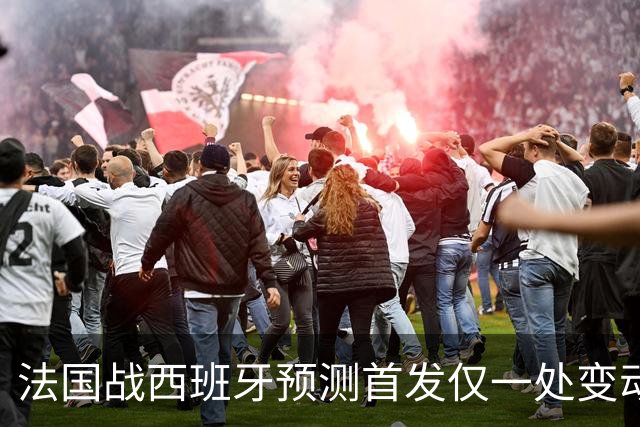 法国战西班牙预测首发仅一处变动 楚阿梅尼代科内出战