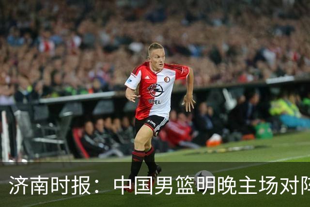济南时报：中国男篮明晚主场对阵日本 要想赢球必须发挥内线优势