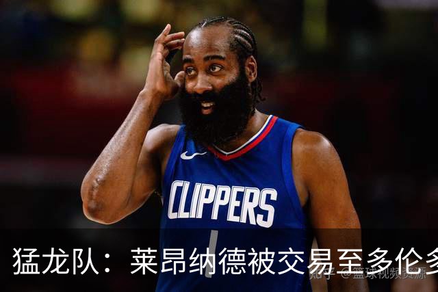 猛龙队：莱昂纳德被交易至多伦多计划暂时搁置