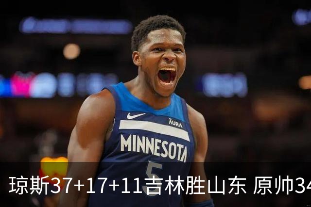 琼斯37+17+11吉林胜山东 原帅34分山西胜北控