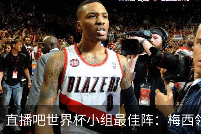 直播吧世界杯小组最佳阵：梅西领衔，姆巴佩 登贝莱 沃齐尼亚入选