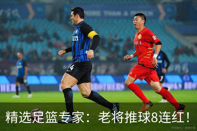 精选足篮专家：老将推球8连红！王绍利连中6场