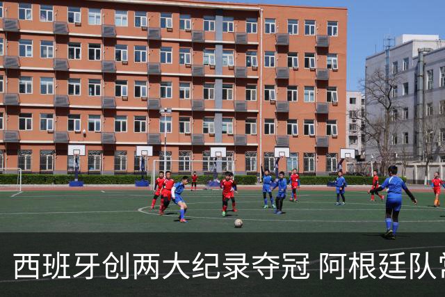西班牙创两大纪录夺冠 阿根廷队常规赛0射门 他们怎么进的决赛