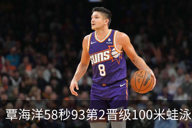 覃海洋58秒93第2晋级100米蛙泳决赛