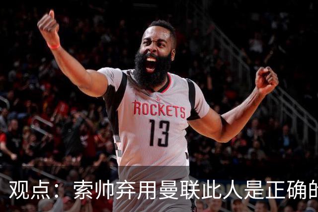 观点：索帅弃用曼联此人是正确的 他就是水货