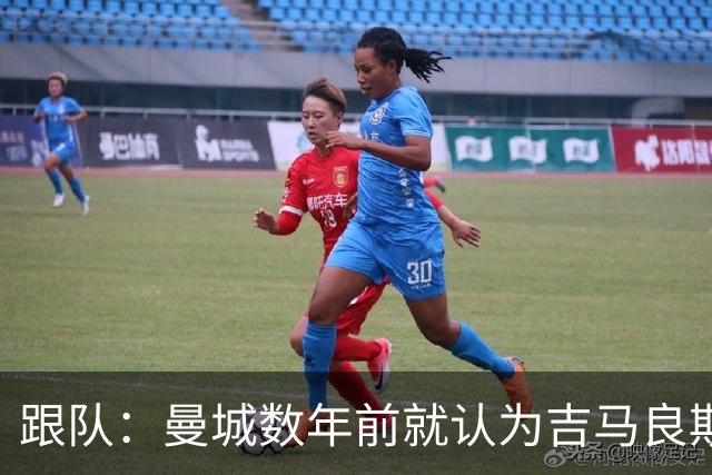 跟队：曼城数年前就认为吉马良斯不值1亿 1.16亿买安德森划算的多