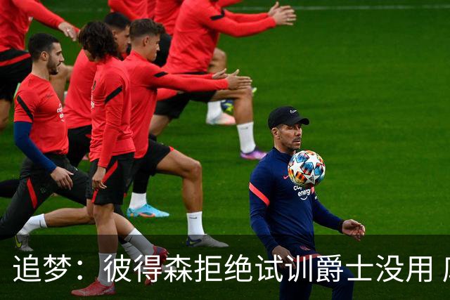 追梦：彼得森拒绝试训爵士没用 库里当年求勇士别选不是照样来了