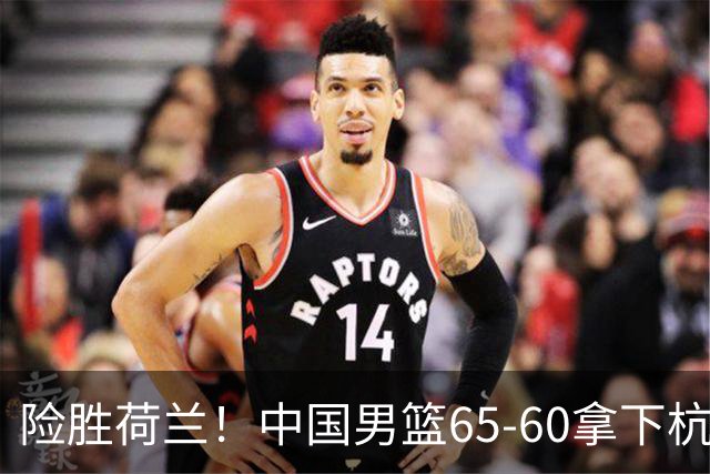 险胜荷兰！中国男篮65-60拿下杭州热身赛，廖三宁21分7助成头号功臣