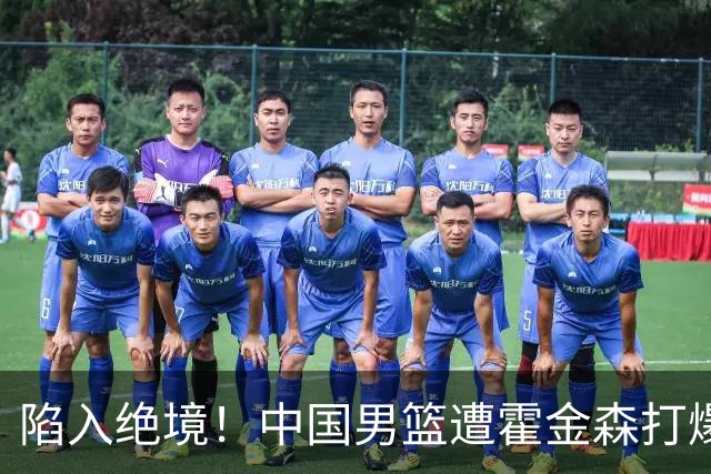陷入绝境！中国男篮遭霍金森打爆 末轮不胜将无缘世界杯