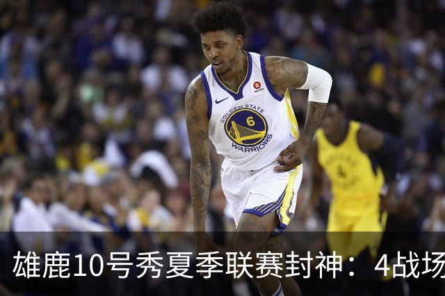 雄鹿10号秀夏季联赛封神：4战场均23+4+4，绝杀费城完美收官