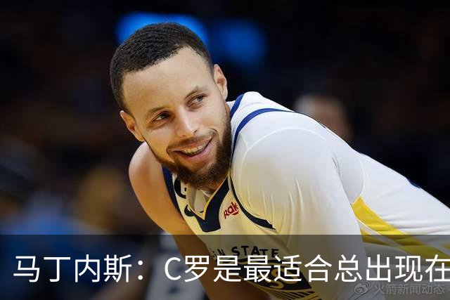马丁内斯：C罗是最适合总出现在正确位置，撕开对方防线的球员