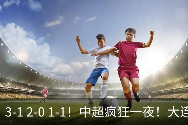 3-1 2-0 1-1！中超疯狂一夜！大连双杀山东，津门虎两连胜！三镇击败深圳
