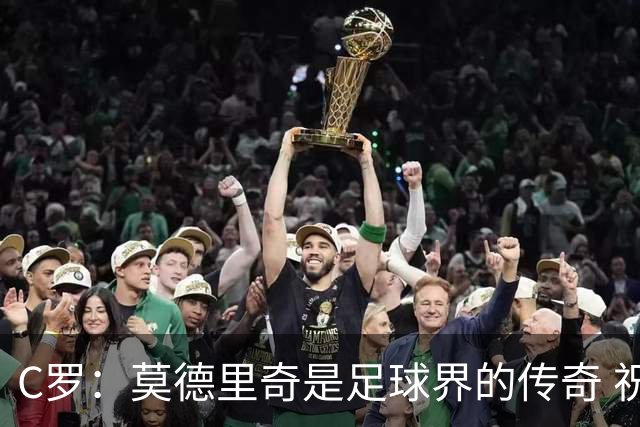 C罗：莫德里奇是足球界的传奇 祝贺你取得的一切