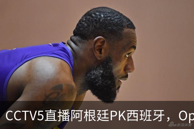 CCTV5直播阿根廷PK西班牙，Opta预测+奖金出炉，梅西不执着追金靴