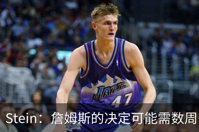 Stein：詹姆斯的决定可能需数周 回骑士具有童话结局优势