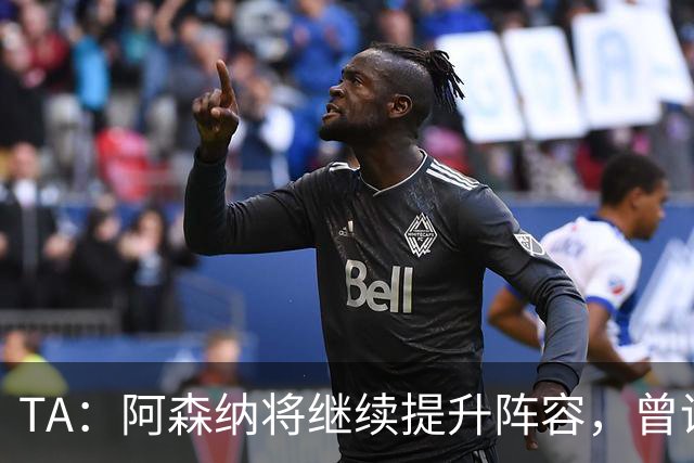 TA：阿森纳将继续提升阵容，曾询问伊尔迪兹但尤文表示不卖