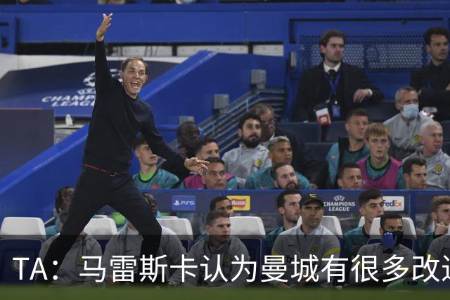 TA：马雷斯卡认为曼城有很多改进的地方 多名球员今夏可能离队
